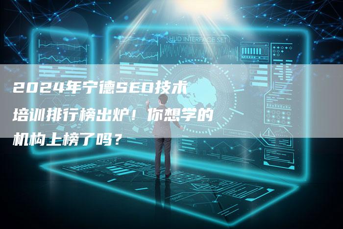 2024年宁德SEO技术培训排行榜出炉！你想学的机构上榜了吗？