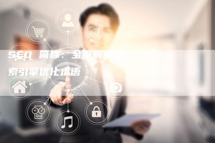 SEO 简称：全面解析搜索引擎优化术语