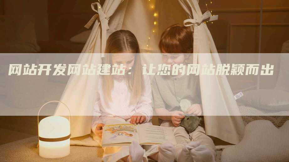 网站开发网站建站：让您的网站脱颖而出