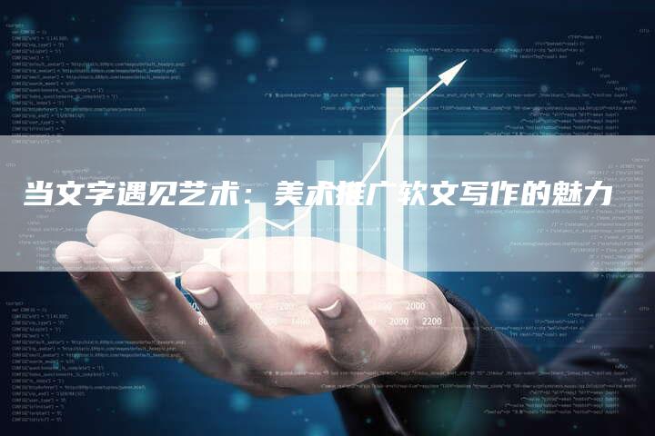 当文字遇见艺术：美术推广软文写作的魅力