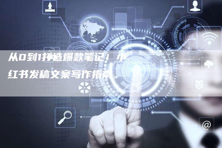 从0到1打造爆款笔记！小红书发稿文案写作指南。