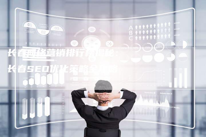 长春网络营销排行榜揭秘：长春SEO优化策略全攻略