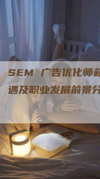 SEM 广告优化师薪资待遇及职业发展前景分析-九九文章网