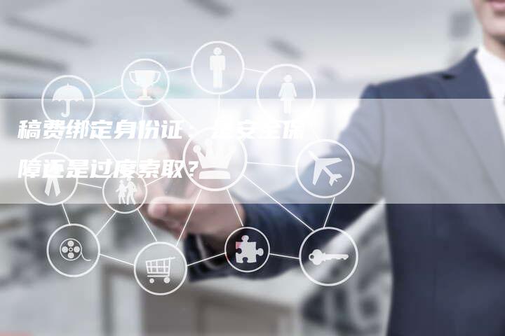 稿费绑定身份证：是安全保障还是过度索取？