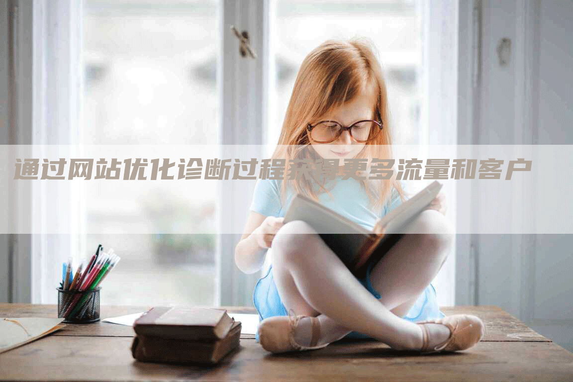 通过网站优化诊断过程获得更多流量和客户-九九文章网