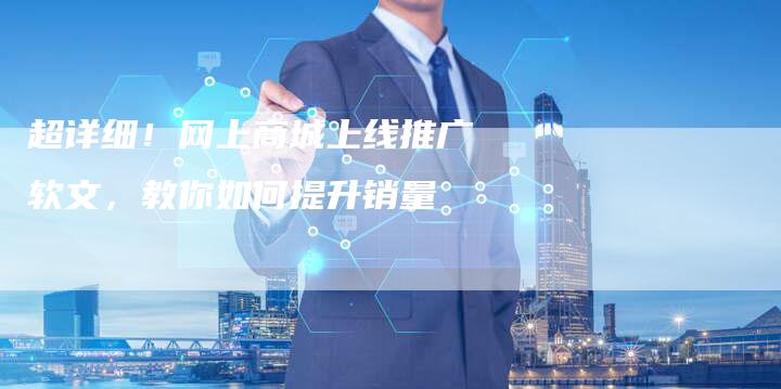 超详细！网上商城上线推广软文，教你如何提升销量