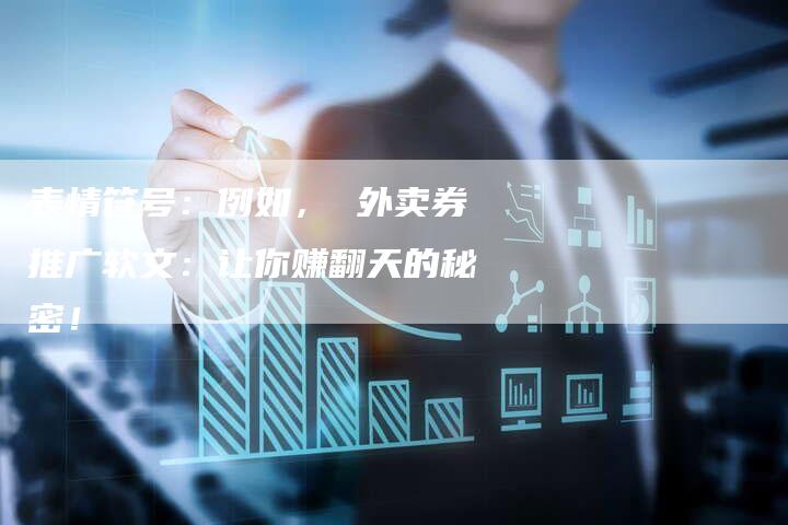 表情符号：例如， 外卖券推广软文：让你赚翻天的秘密！