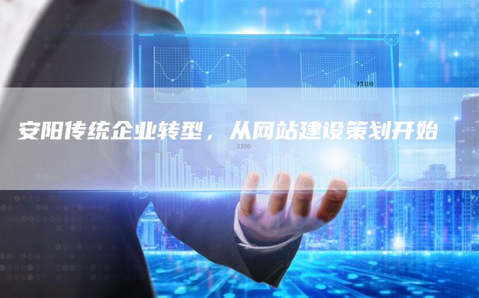 安阳传统企业转型，从网站建设策划开始
