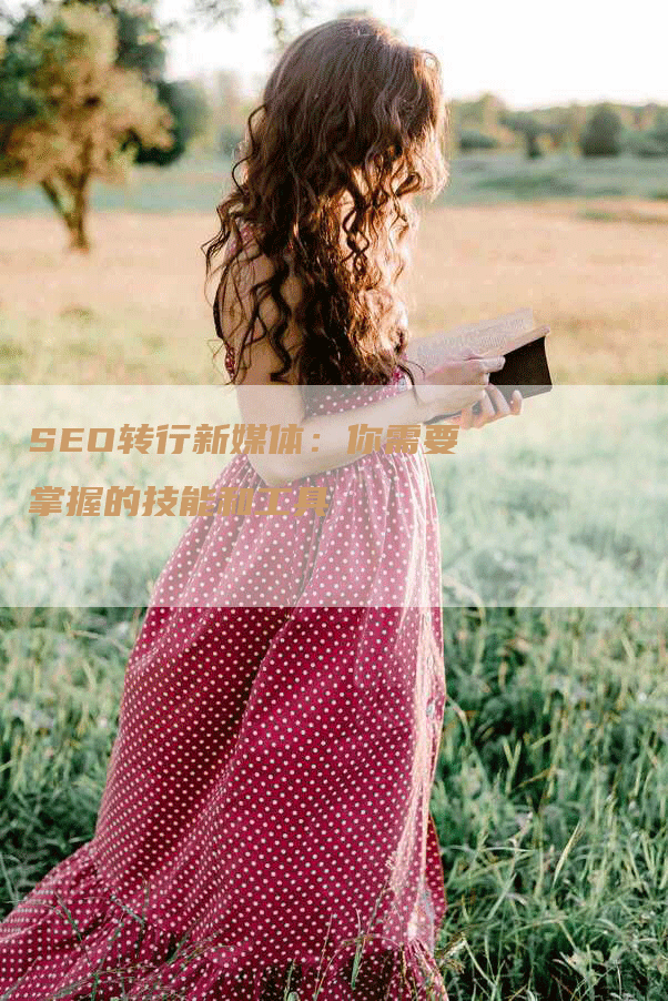 SEO转行新媒体：你需要掌握的技能和工具