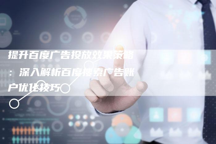 提升百度广告投放效果策略：深入解析百度搜索广告账户优化技巧