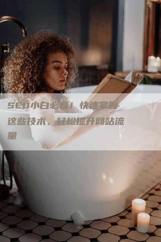 SEO小白必看！快速掌握这些技术，轻松提升网站流量