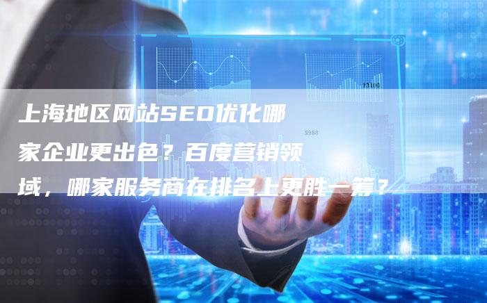 上海地区网站SEO优化哪家企业更出色？百度营销领域，哪家服务商在排名上更胜一筹？
