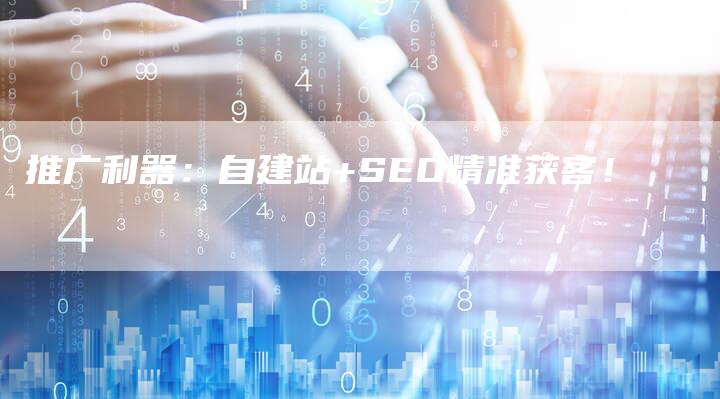 推广利器：自建站+SEO精准获客！