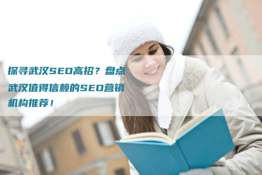 探寻武汉SEO高招?盘点武汉值得信赖的SEO营销机构推荐!-九九文章网