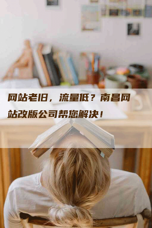 网站老旧，流量低？南昌网站改版公司帮您解决！