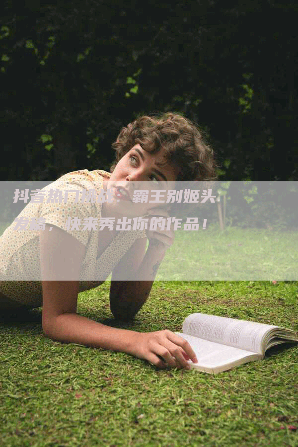 抖音热门挑战：霸王别姬头发稿，快来秀出你的作品！
