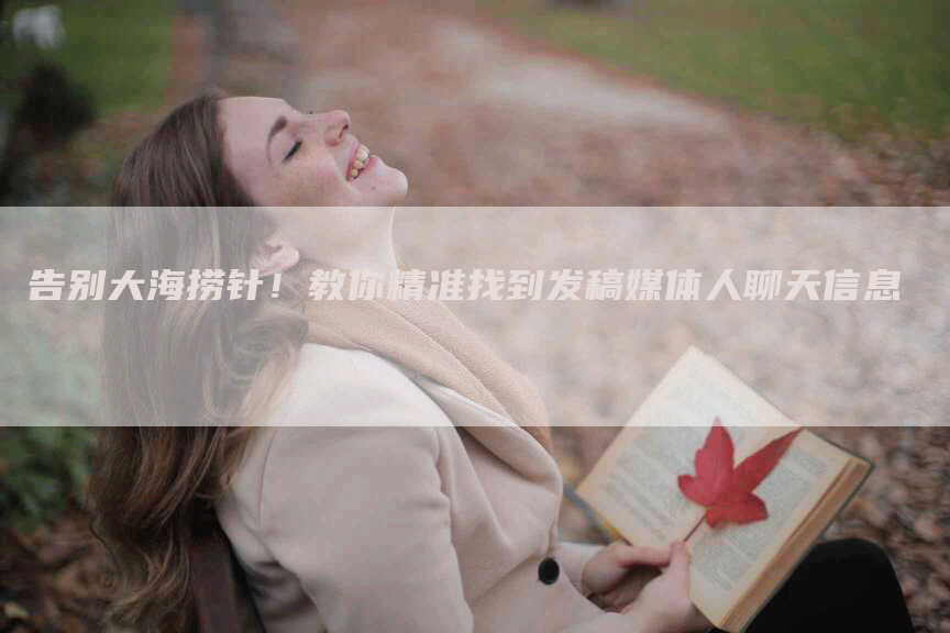 告别大海捞针!教你精准找到发稿媒体人聊天信息-九九文章网