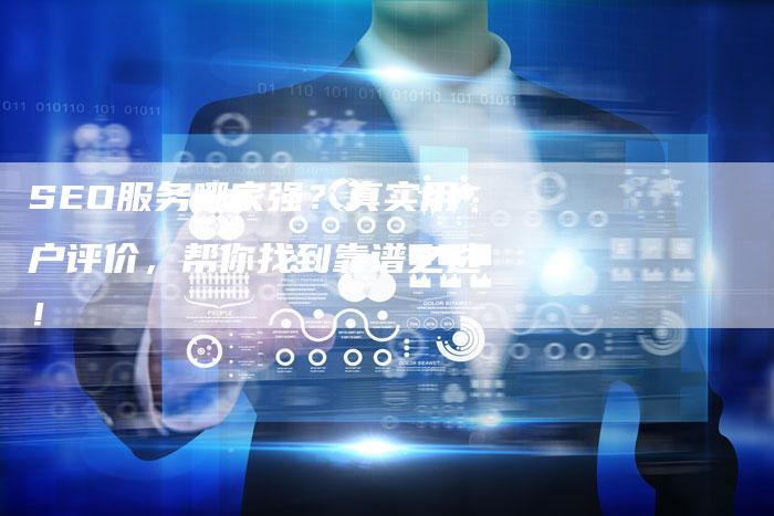 SEO服务哪家强？真实用户评价，帮你找到靠谱之选！