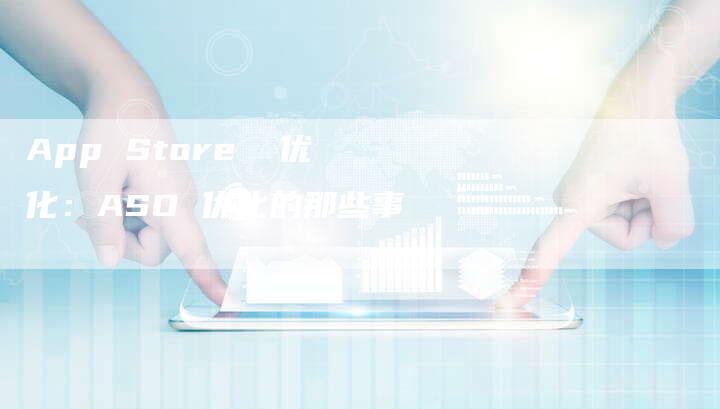 App Store  优化：ASO 优化的那些事