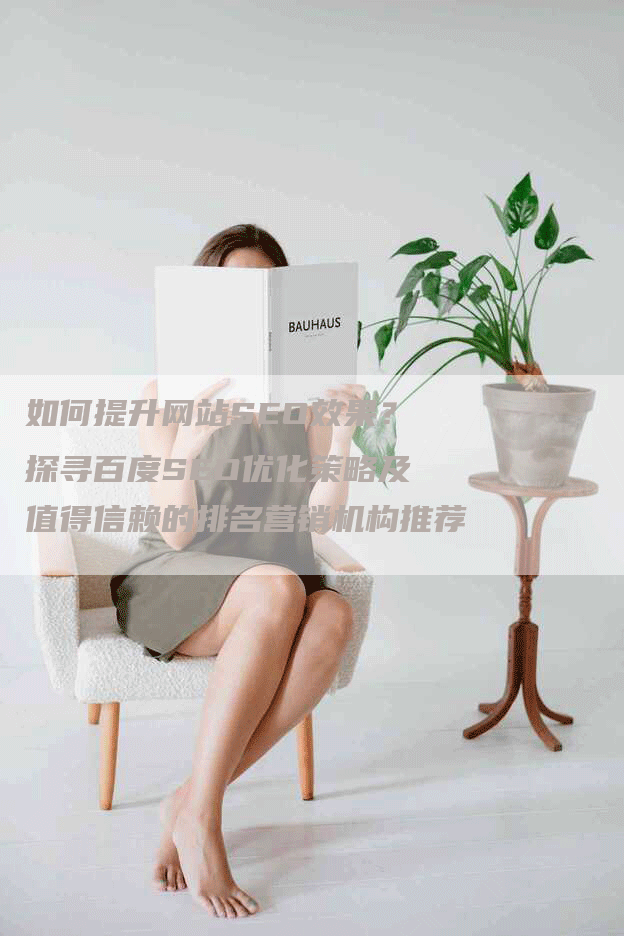 如何提升网站SEO效果?探寻百度SEO优化策略及值得信赖的排名营销机构推荐-九九文章网