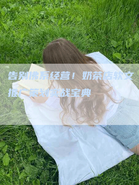 告别佛系经营！奶茶店软文推广策划实战宝典