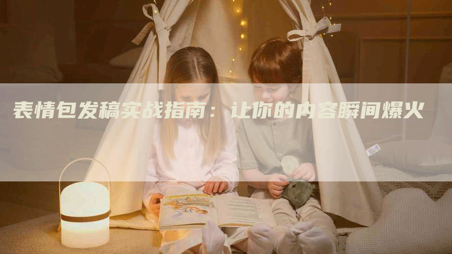 表情包发稿实战指南:让你的内容瞬间爆火-九九文章网