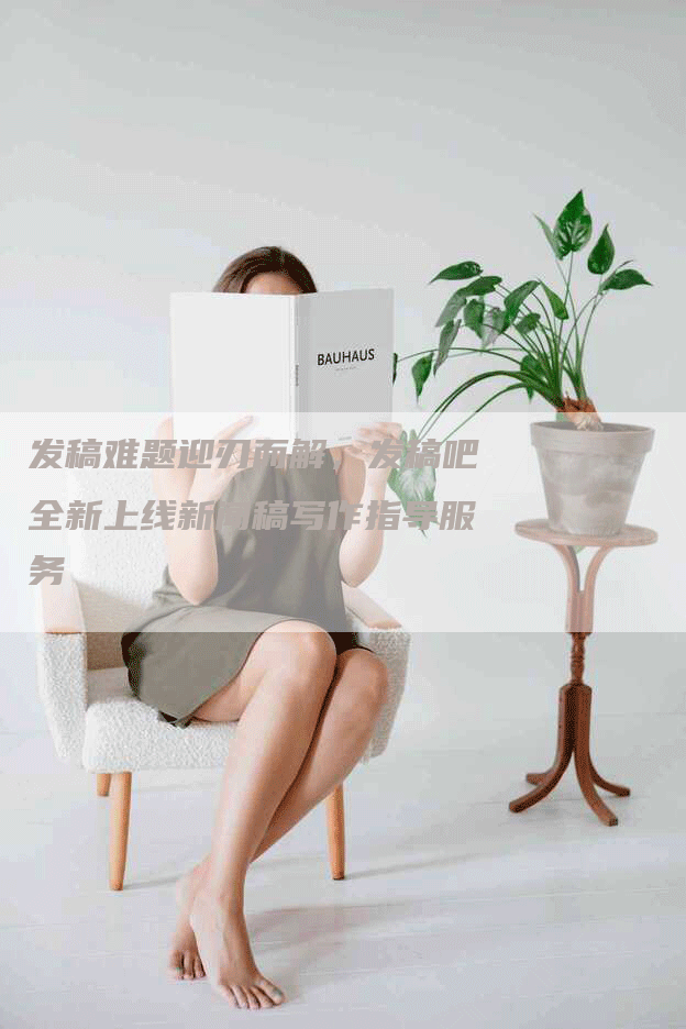 发稿难题迎刃而解，发稿吧全新上线新闻稿写作指导服务