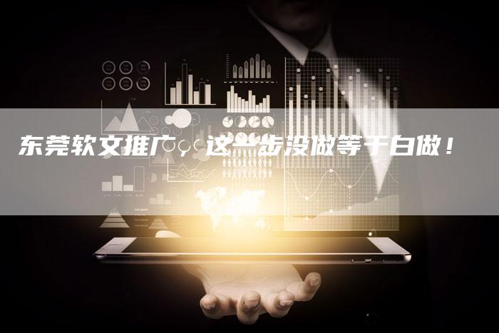 东莞软文推广，这一步没做等于白做！