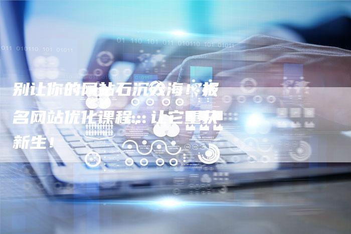 别让你的网站石沉大海！报名网站优化课程，让它重获新生！