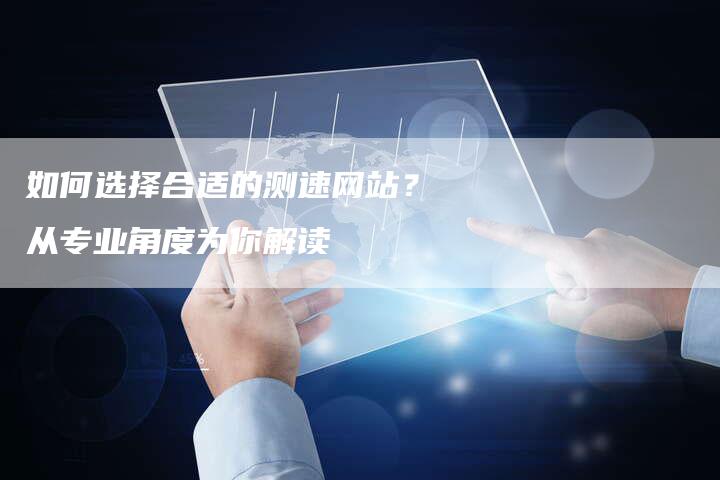 如何选择合适的测速网站？从专业角度为你解读