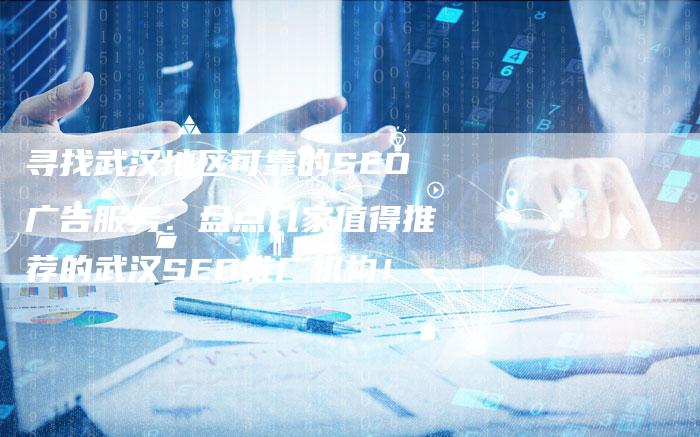 寻找武汉地区可靠的SEO广告服务：盘点几家值得推荐的武汉SEO推广机构！