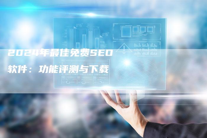 2024年最佳免费SEO软件：功能评测与下载