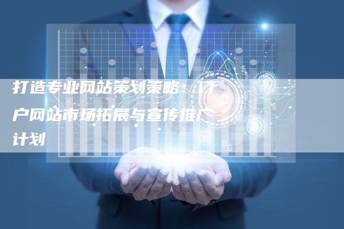 打造专业网站策划策略：门户网站市场拓展与宣传推广计划