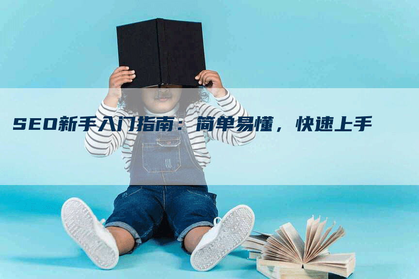 SEO新手入门指南：简单易懂，快速上手