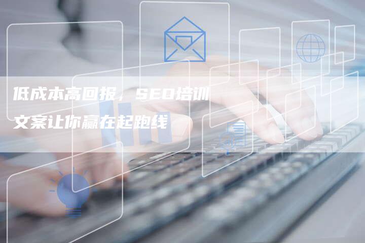 低成本高回报，SEO培训文案让你赢在起跑线
