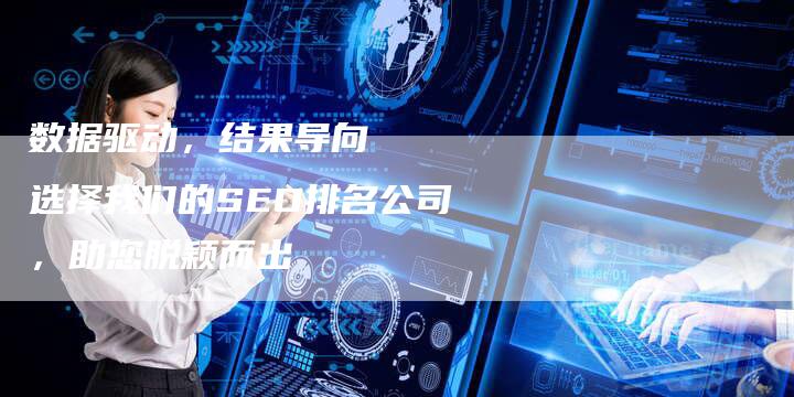 数据驱动，结果导向   选择我们的SEO排名公司，助您脱颖而出