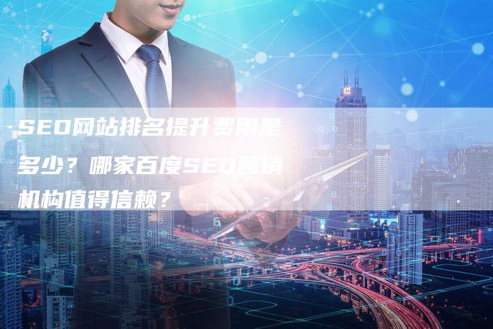 SEO网站排名提升费用是多少?哪家百度SEO营销机构值得信赖?-九九文章网