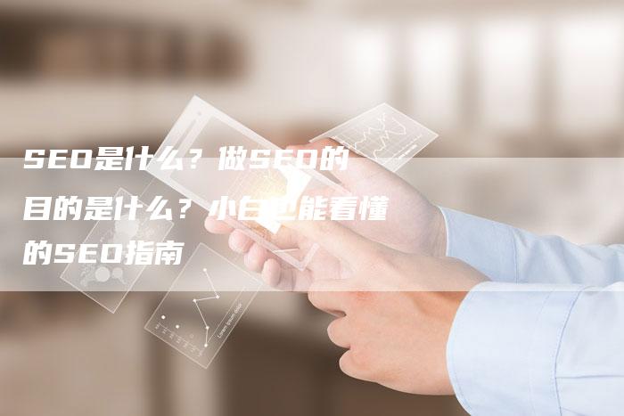 SEO是什么？做SEO的目的是什么？小白也能看懂的SEO指南