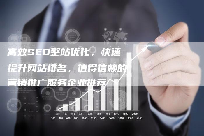 高效SEO整站优化，快速提升网站排名，值得信赖的营销推广服务企业推荐