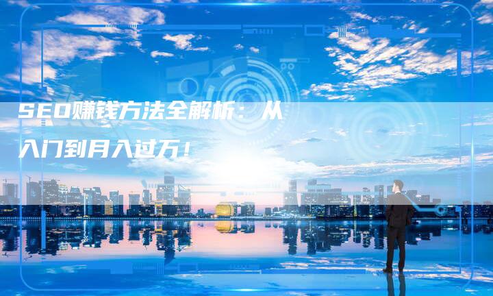 SEO赚钱方法全解析：从入门到月入过万！