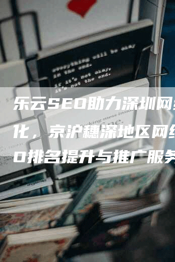 乐云SEO助力深圳网络优化，京沪穗深地区网络SEO排名提升与推广服务哪家更胜一筹？