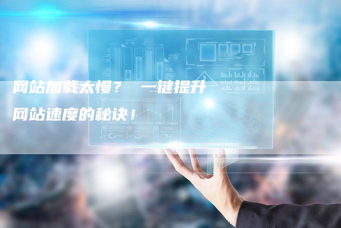 网站加载太慢？ 一键提升网站速度的秘诀！