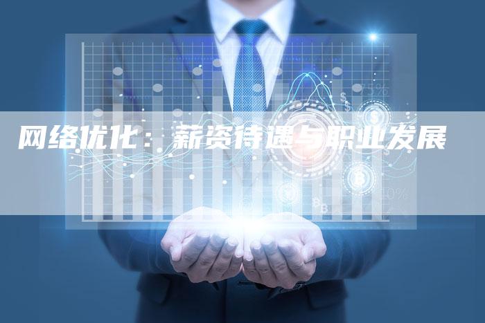 网络优化:薪资待遇与职业发展-九九文章网