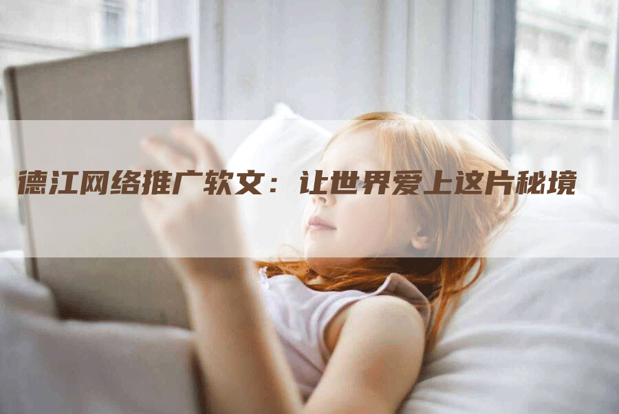 德江网络推广软文:让世界爱上这片秘境-九九文章网