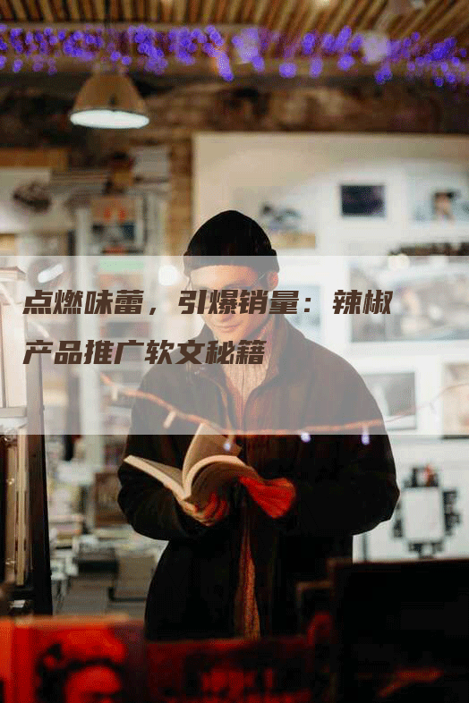 点燃味蕾，引爆销量：辣椒产品推广软文秘籍