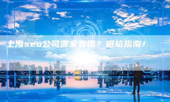 上海seo公司哪家靠谱?避坑指南!-九九文章网