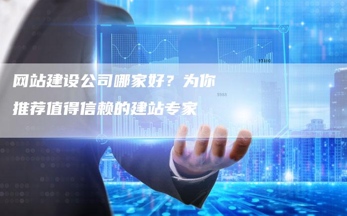 网站建设公司哪家好？为你推荐值得信赖的建站专家