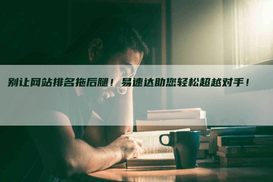 别让网站排名拖后腿！易速达助您轻松超越对手！