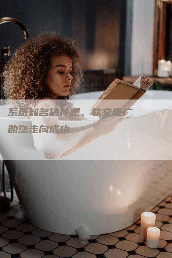系统知名稿件吧，软文推广助您走向成功