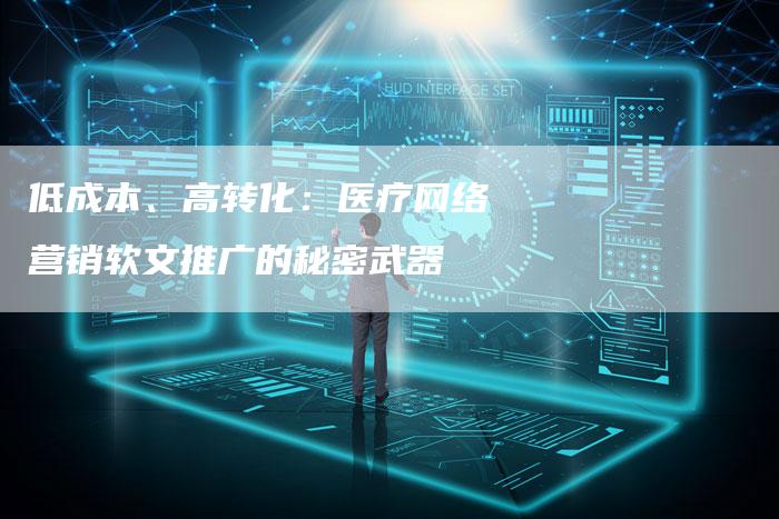 低成本、高转化：医疗网络营销软文推广的秘密武器